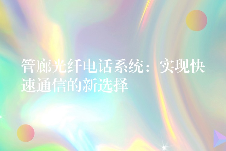 管廊光纖電話系統(tǒng):實現(xiàn)快速通信的新選擇 管廊光纖電話系統(tǒng):實現(xiàn)快速通信的新選擇