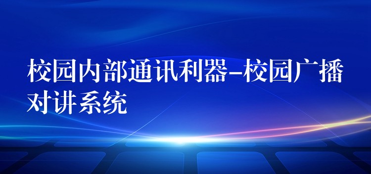  校園內(nèi)部通訊利器-校園廣播對(duì)講系統(tǒng)