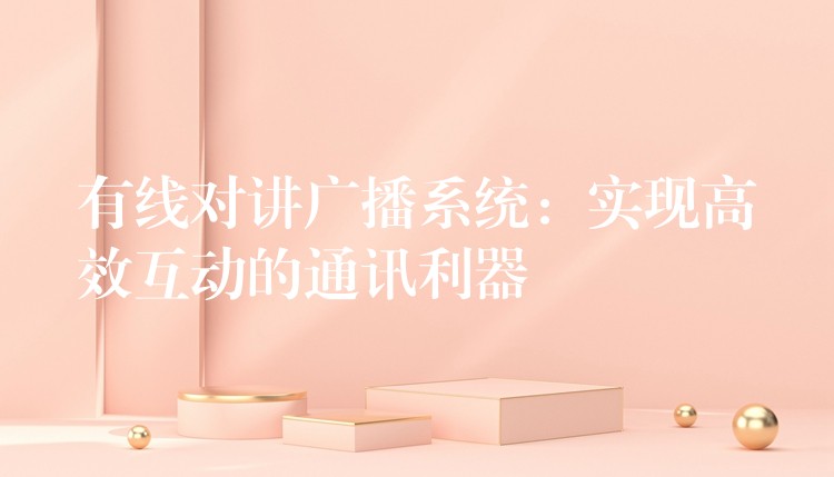  有線對講廣播系統(tǒng)：實現(xiàn)高效互動的通訊利器