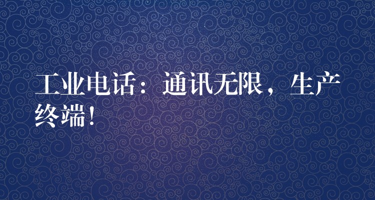  工業(yè)電話：通訊無限，生產(chǎn)終端！