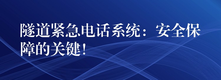  隧道緊急電話系統(tǒng)：安全保障的關鍵！