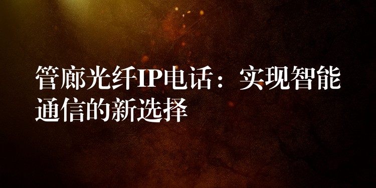  管廊光纖IP電話：實現(xiàn)智能通信的新選擇