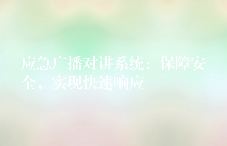  應(yīng)急廣播對講系統(tǒng)：保障安全，實現(xiàn)快速響應(yīng)