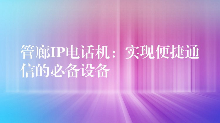  管廊IP電話機(jī)：實現(xiàn)便捷通信的必備設(shè)備