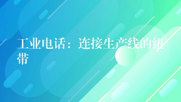  工業(yè)電話：連接生產線的紐帶