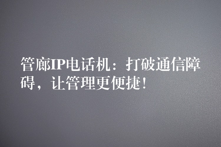  管廊IP電話機(jī)：打破通信障礙，讓管理更便捷！
