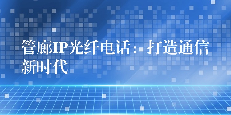  管廊IP光纖電話：打造通信新時(shí)代