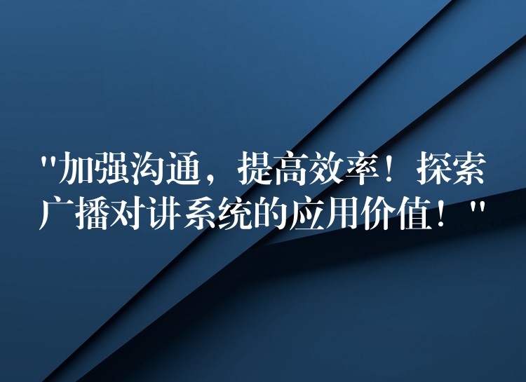  “加強(qiáng)溝通，提高效率！探索廣播對(duì)講系統(tǒng)的應(yīng)用價(jià)值！”