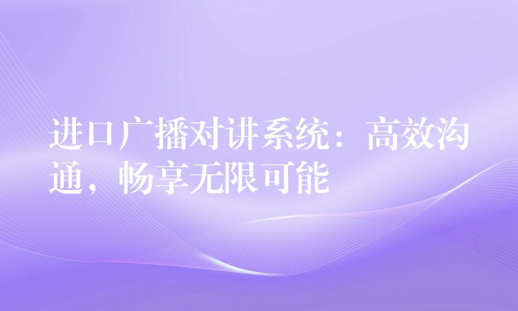  進(jìn)口廣播對講系統(tǒng)：高效溝通，暢享無限可能