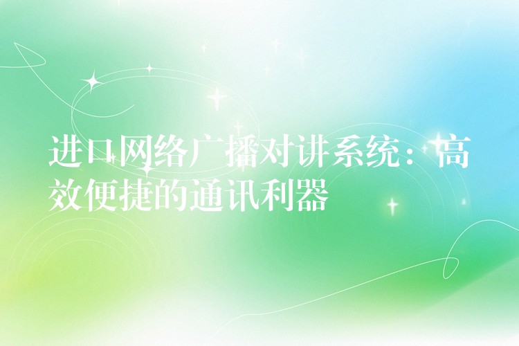  進(jìn)口網(wǎng)絡(luò)廣播對講系統(tǒng)：高效便捷的通訊利器