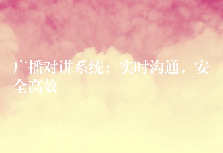  廣播對講系統(tǒng)：實時溝通，安全高效