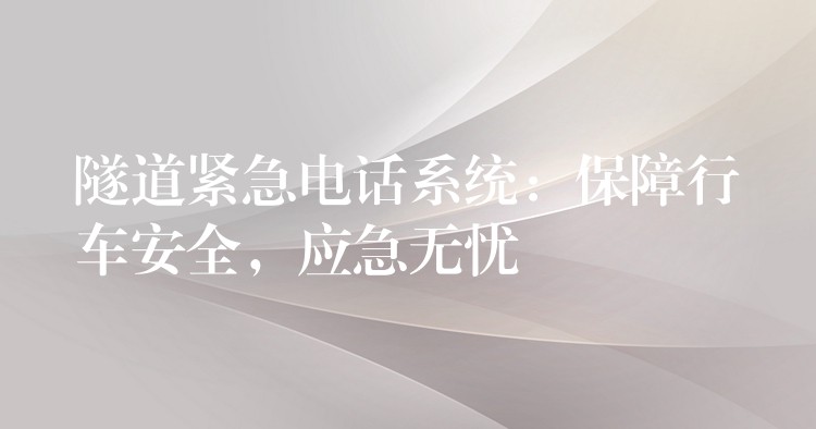  隧道緊急電話系統(tǒng)：保障行車安全，應急無憂