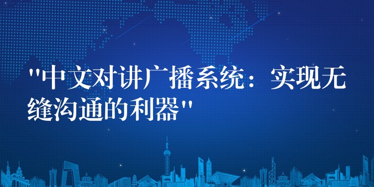  “中文對講廣播系統(tǒng)：實(shí)現(xiàn)無縫溝通的利器”