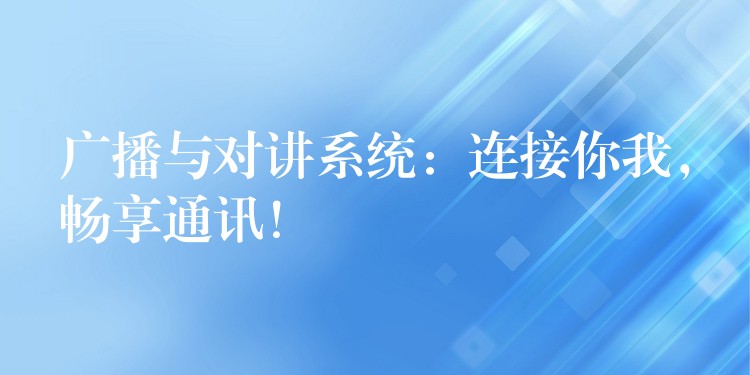  廣播與對(duì)講系統(tǒng)：連接你我，暢享通訊！