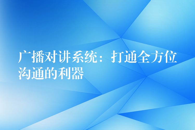  廣播對(duì)講系統(tǒng)：打通全方位溝通的利器