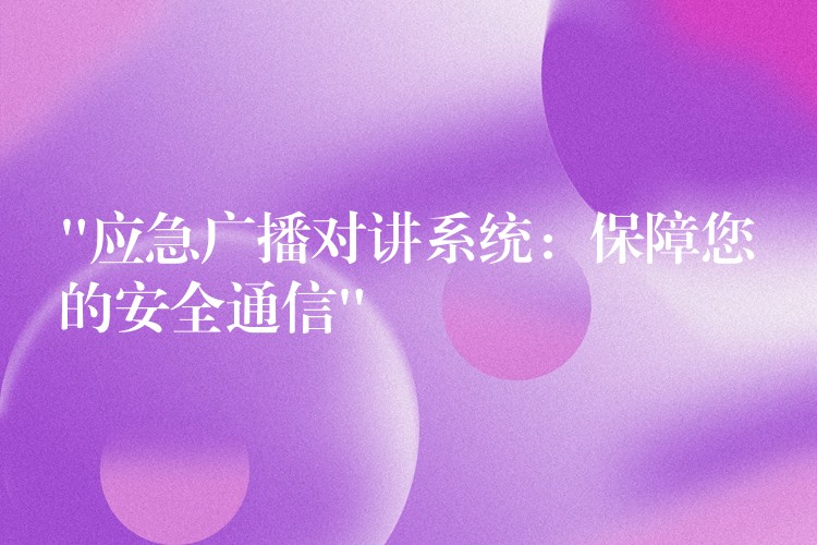  “應(yīng)急廣播對(duì)講系統(tǒng)：保障您的安全通信”