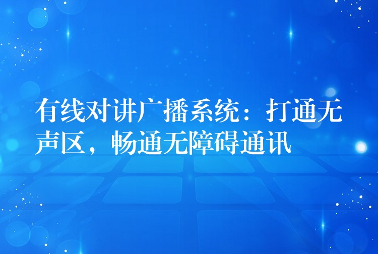  有線對講廣播系統(tǒng)：打通無聲區(qū)，暢通無障礙通訊