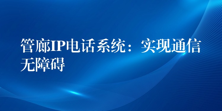  管廊IP電話系統(tǒng)：實(shí)現(xiàn)通信無障礙