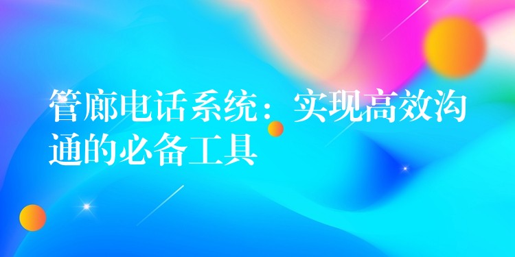  管廊電話系統(tǒng)：實現(xiàn)高效溝通的必備工具