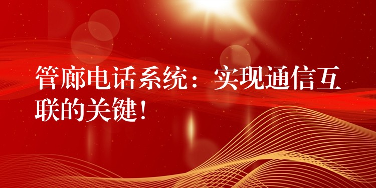 管廊電話系統(tǒng)：實現(xiàn)通信互聯(lián)的關(guān)鍵！