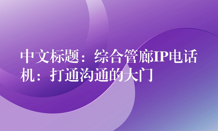  中文標(biāo)題：綜合管廊IP電話機(jī)：打通溝通的大門