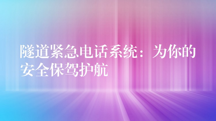  隧道緊急電話系統(tǒng)：為你的安全保駕護航
