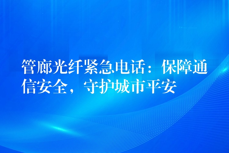  管廊光纖緊急電話：保障通信安全，守護(hù)城市平安