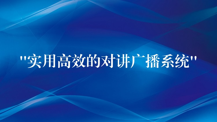  “實(shí)用高效的對(duì)講廣播系統(tǒng)”