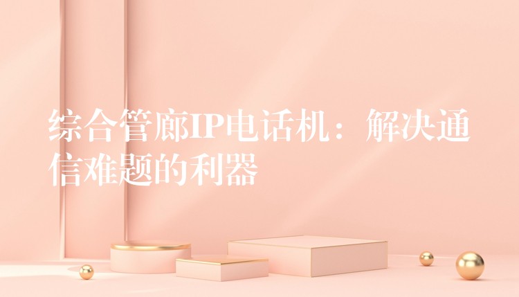  綜合管廊IP電話機：解決通信難題的利器