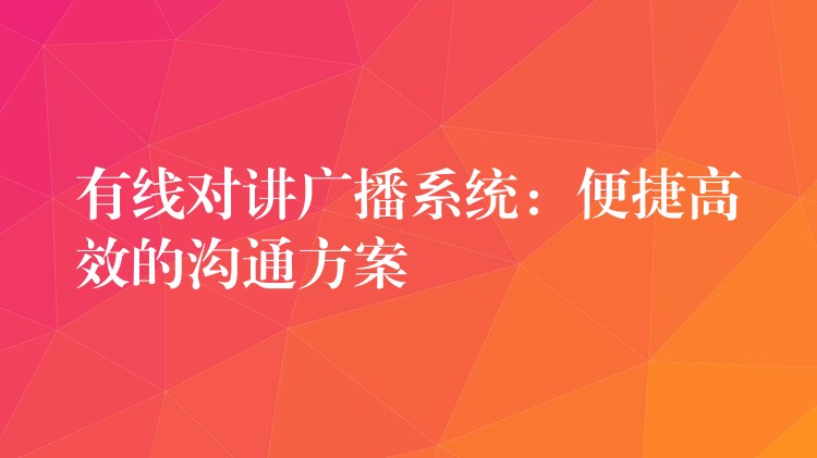  有線對講廣播系統(tǒng)：便捷高效的溝通方案