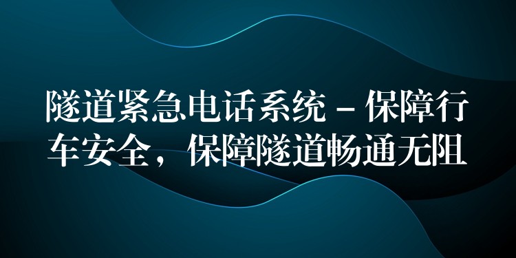  隧道緊急電話系統(tǒng) – 保障行車安全，保障隧道暢通無阻
