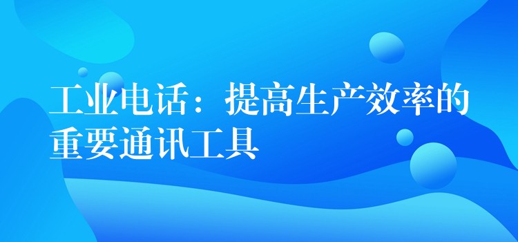  工業(yè)電話(huà)：提高生產(chǎn)效率的重要通訊工具