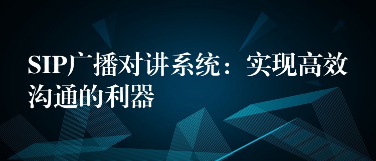 SIP廣播對(duì)講系統(tǒng):實(shí)現(xiàn)高效溝通的利器 SIP廣播對(duì)講系統(tǒng):實(shí)現(xiàn)高效溝通的利器