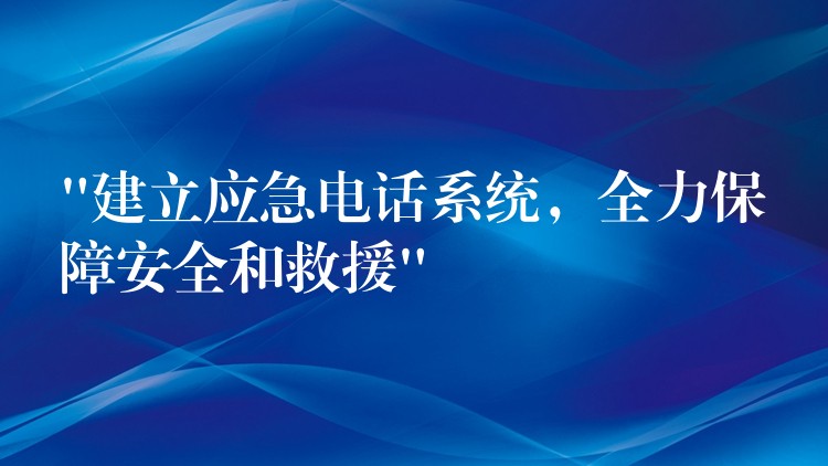  “建立應(yīng)急電話系統(tǒng)，全力保障安全和救援”