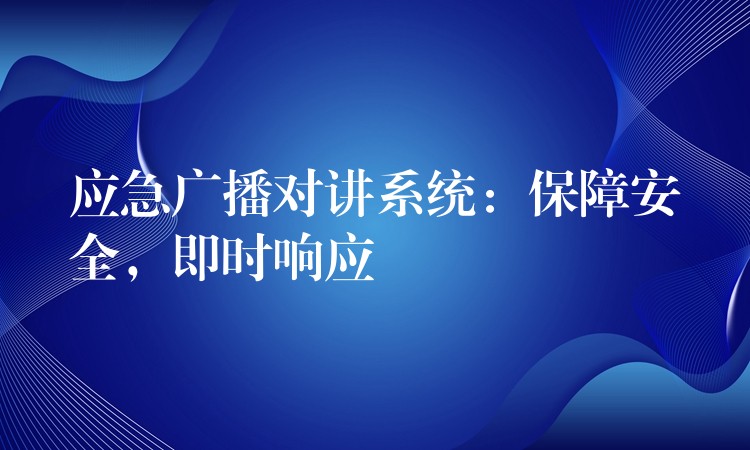  應(yīng)急廣播對講系統(tǒng)：保障安全，即時響應(yīng)