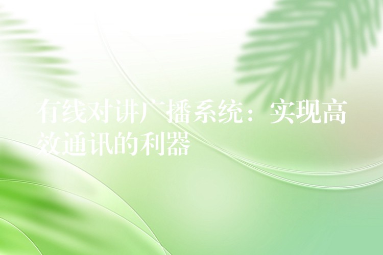  有線對講廣播系統(tǒng)：實(shí)現(xiàn)高效通訊的利器