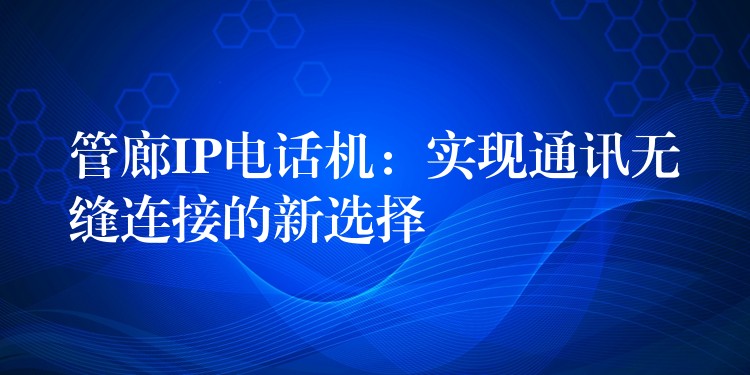  管廊IP電話機：實現(xiàn)通訊無縫連接的新選擇