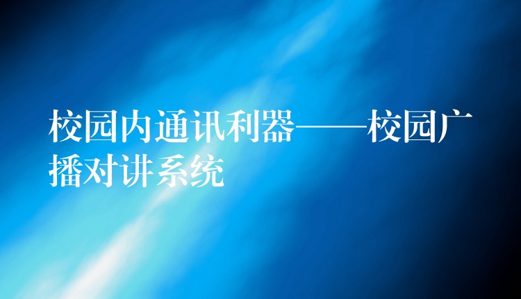  校園內通訊利器——校園廣播對講系統(tǒng)