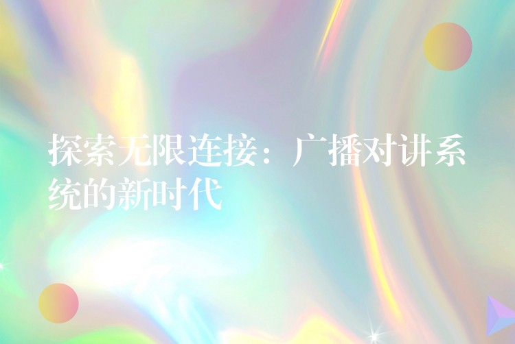  探索無(wú)限連接：廣播對(duì)講系統(tǒng)的新時(shí)代