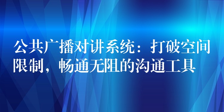  公共廣播對講系統(tǒng)：打破空間限制，暢通無阻的溝通工具