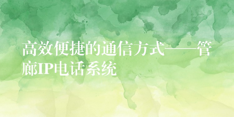 高效便捷的通信方式——管廊IP電話系統(tǒng) 高效便捷的通信方式——管廊IP電話系統(tǒng)