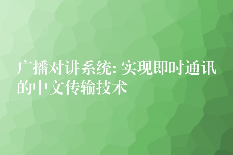  廣播對(duì)講系統(tǒng): 實(shí)現(xiàn)即時(shí)通訊的中文傳輸技術(shù)
