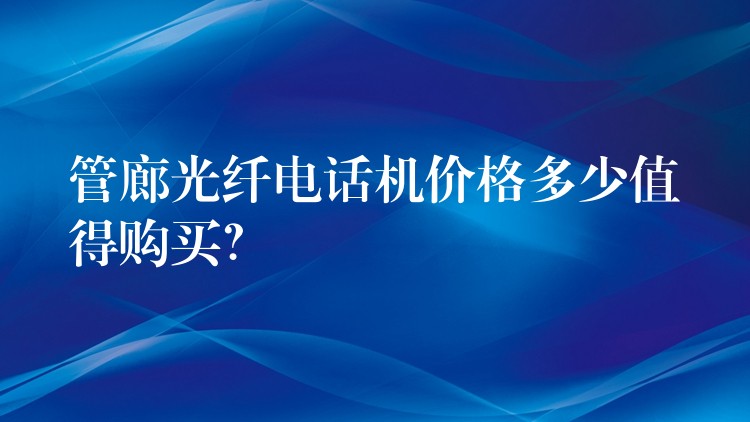  管廊光纖電話機價格多少值得購買？