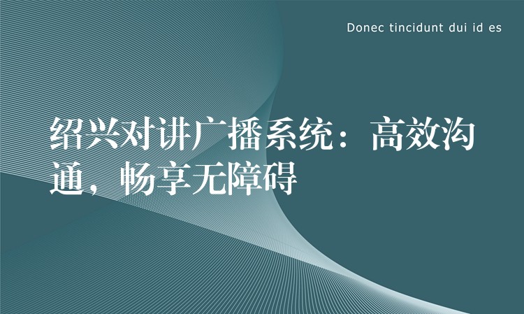  紹興對講廣播系統(tǒng)：高效溝通，暢享無障礙