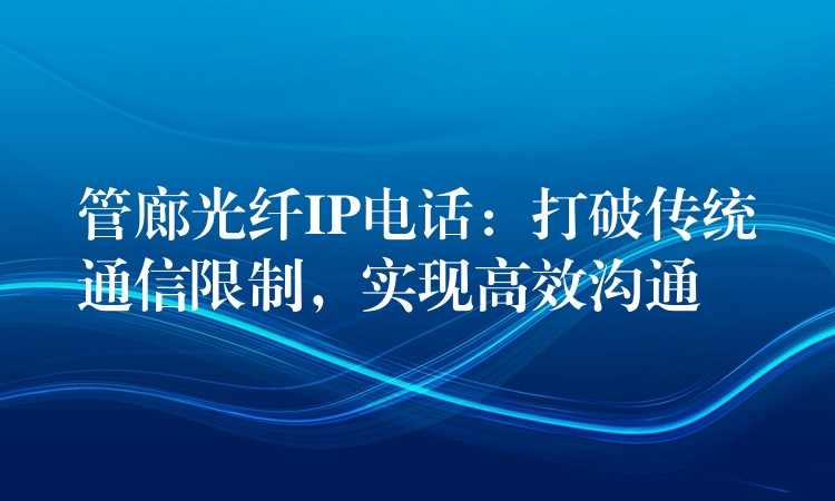  管廊光纖IP電話：打破傳統(tǒng)通信限制，實(shí)現(xiàn)高效溝通