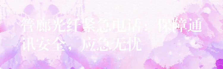 管廊光纖緊急電話：保障通訊安全，應(yīng)急無憂
