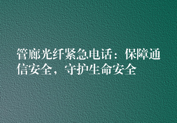  管廊光纖緊急電話：保障通信安全，守護生命安全