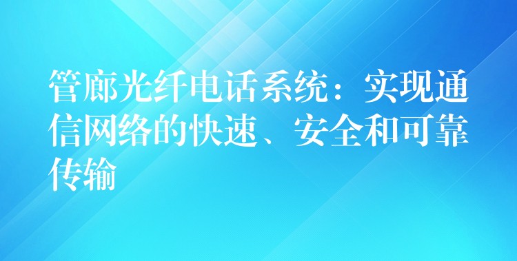  管廊光纖電話系統(tǒng)：實(shí)現(xiàn)通信網(wǎng)絡(luò)的快速、安全和可靠傳輸