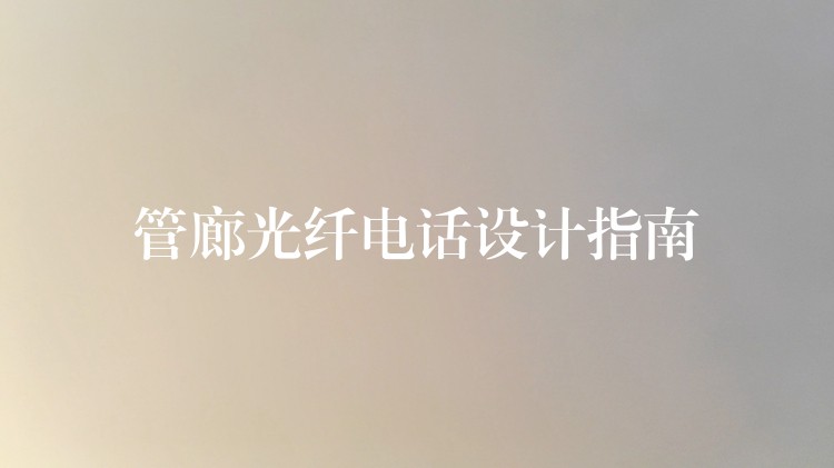  管廊光纖電話設(shè)計指南