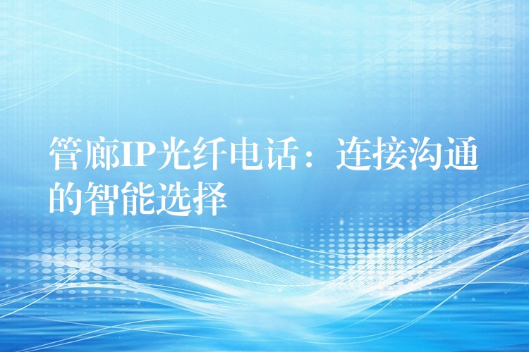  管廊IP光纖電話：連接溝通的智能選擇